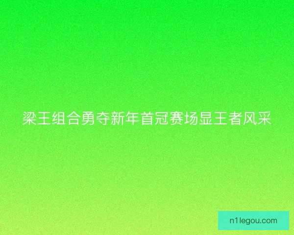 梁王组合勇夺新年首冠赛场显王者风采
