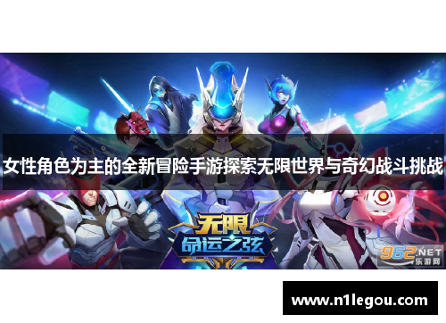 女性角色为主的全新冒险手游探索无限世界与奇幻战斗挑战
